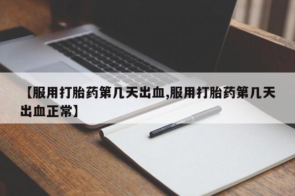 私人打胎药大月份胎停药【服用打胎药第几天出血,服用打胎药第几天出血正常】