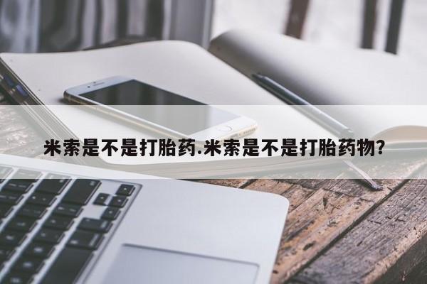 私人打胎药大月份胎停药米索是不是打胎药.米索是不是打胎药物？