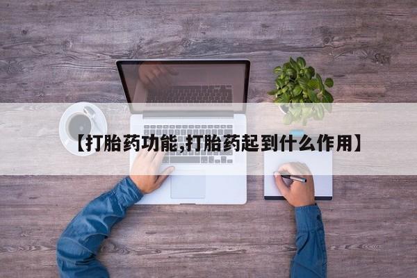 私人打胎药大月份胎停药【打胎药功能,打胎药起到什么作用】