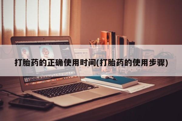 私人打胎药大月份胎停药打胎药的正确使用时间(打胎药的使用步骤)