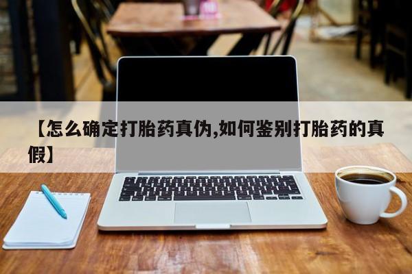 私人打胎药大月份胎停药【怎么确定打胎药真伪,如何鉴别打胎药的真假】