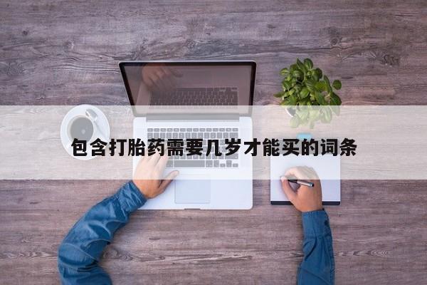 私人打胎药大月份胎停药包含打胎药需要几岁才能买的词条