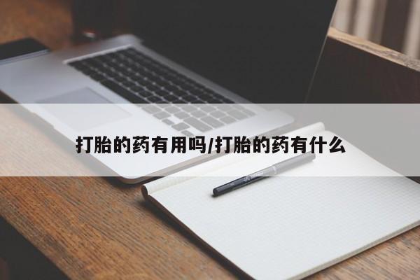 私人打胎药大月份胎停药打胎的药有用吗/打胎的药有什么