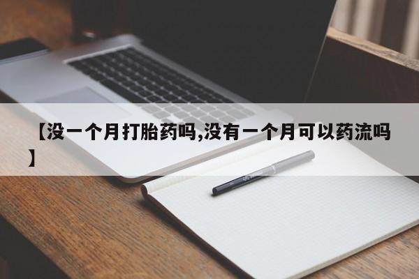 私人打胎药大月份胎停药【没一个月打胎药吗,没有一个月可以药流吗】
