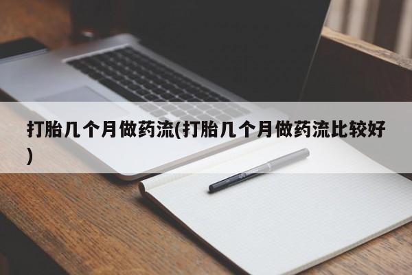私人打胎药大月份胎停药打胎几个月做药流(打胎几个月做药流比较好)