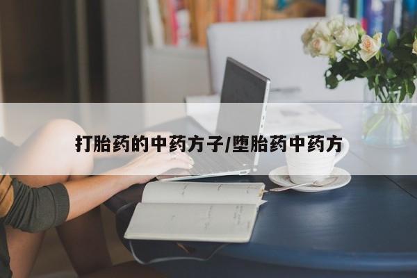 私人打胎药大月份胎停药打胎药的中药方子/堕胎药中药方