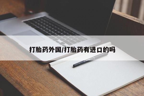 私人打胎药大月份胎停药打胎药外国/打胎药有进口的吗