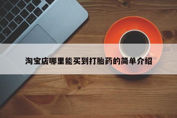 私人打胎药大月份胎停药淘宝店哪里能买到打胎药的简单介绍