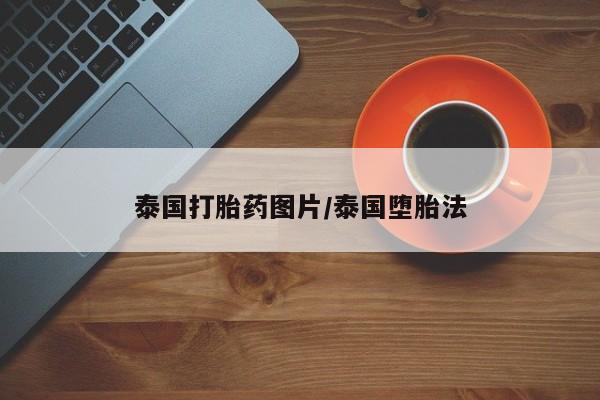 私人打胎药大月份胎停药泰国打胎药图片/泰国堕胎法