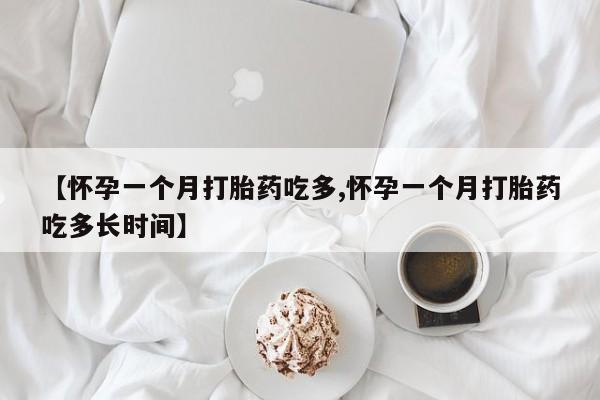 私人打胎药大月份胎停药【怀孕一个月打胎药吃多,怀孕一个月打胎药吃多长时间】
