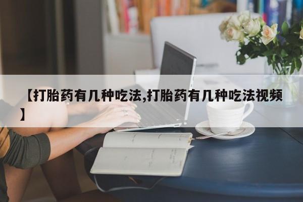 私人打胎药大月份胎停药【打胎药有几种吃法,打胎药有几种吃法视频】