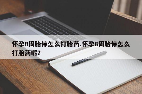 私人打胎药大月份胎停药怀孕8周胎停怎么打胎药.怀孕8周胎停怎么打胎药呢？