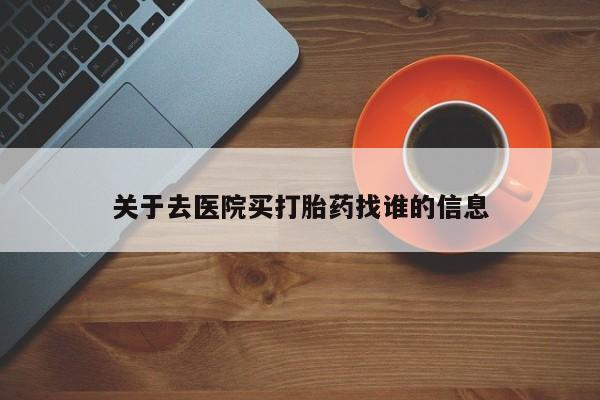 私人打胎药大月份胎停药关于去医院买打胎药找谁的信息